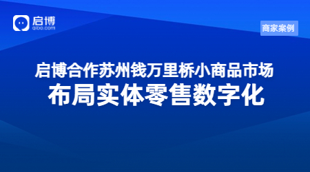 启博合作苏州钱万里桥小商品市场，布局实体零售数字化